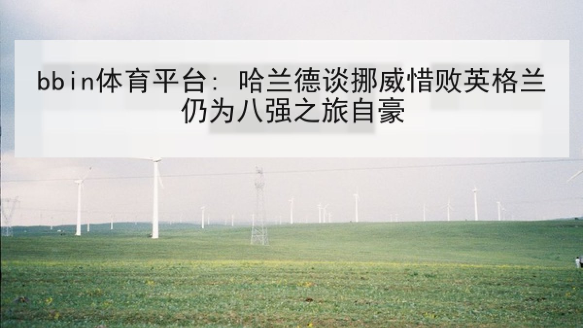 bbin体育平台: 哈兰德谈挪威惜败英格兰仍为八强之旅自豪