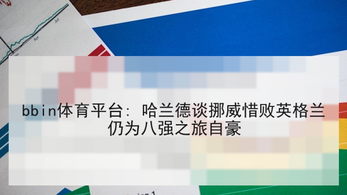 bbin体育平台: 哈兰德谈挪威惜败英格兰仍为八强之旅自豪