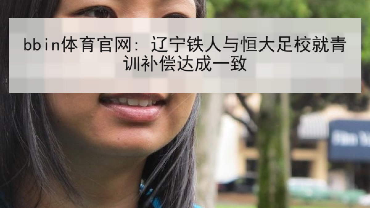 bbin体育官网: 辽宁铁人与恒大足校就青训补偿达成一致