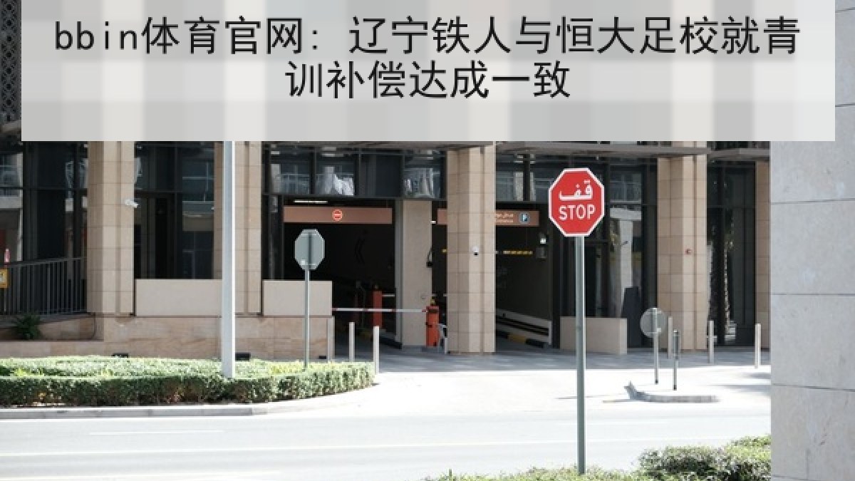 bbin体育官网: 辽宁铁人与恒大足校就青训补偿达成一致