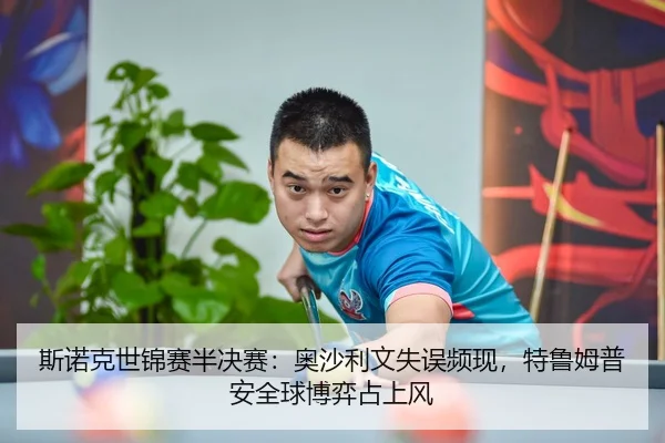 斯诺克世锦赛半决赛：奥沙利文失误频现，特鲁姆普安全球博弈占上风