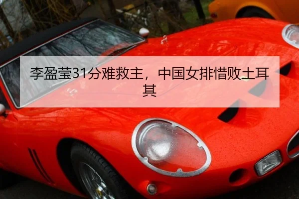李盈莹31分难救主，中国女排惜败土耳其