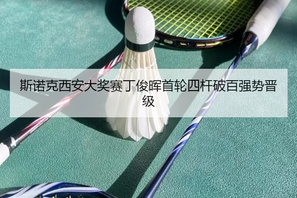 斯诺克西安大奖赛丁俊晖首轮四杆破百强势晋级