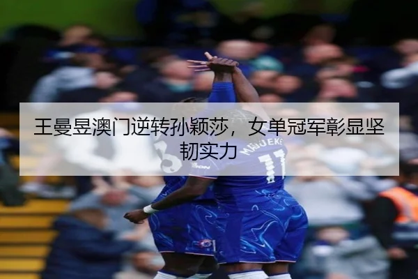 wang-man-yu-ao-men-ni-zhuan-sun-ying-sha-nv-dan-guan-jun-zhang-xian-jian-ren-shi-li-3-784.jpg