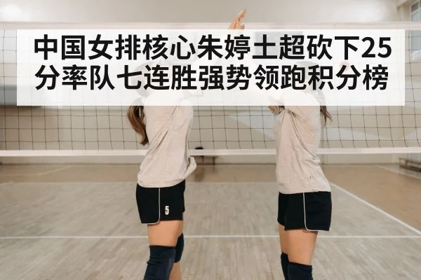 中国女排核心朱婷土超砍下25分率队七连胜强势领跑积分榜